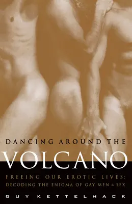 Taniec wokół wulkanu: Uwalniając nasze życie erotyczne: Dekodowanie tajemnicy gejów i seksu - Dancing Around the Volcano: Freeing Our Erotic Lives: Decoding the Enigma of Gay Men and Sex