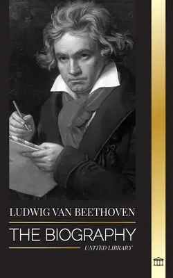 Ludwig van Beethoven: Biografia genialnego kompozytora i jego słynna Sonata Księżycowa ujawniona - Ludwig van Beethoven: The Biography of a Genius Composor and his Famous Moonlight Sonata Revealed