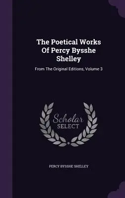 Dzieła poetyckie Percy'ego Bysshe Shelleya: Z oryginalnych wydań, tom 3 - The Poetical Works Of Percy Bysshe Shelley: From The Original Editions, Volume 3