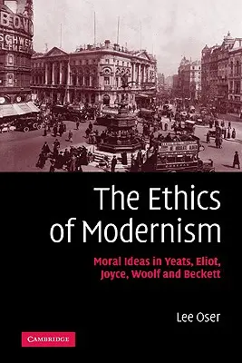 Etyka modernizmu: Idee moralne u Yeatsa, Eliota, Joyce'a, Woolf i Becketta - The Ethics of Modernism: Moral Ideas in Yeats, Eliot, Joyce, Woolf and Beckett