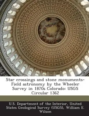 Gwiezdne skrzyżowania i kamienne pomniki - astronomia polowa prowadzona przez Wheeler Survey w Kolorado w latach 70. XIX w: Okólnik USGS 1362 - Star Crossings and Stone Monuments-Field Astronomy by the Wheeler Survey in 1870s Colorado: Usgs Circular 1362