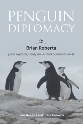 Dyplomacja pingwina: Brian Roberts - badacz polarny, twórca traktatów i obrońca przyrody - Penguin Diplomacy: Brian Roberts polar explorer, treaty maker and conservationist