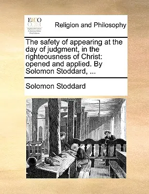 Bezpieczeństwo pojawienia się w dniu sądu w sprawiedliwości Chrystusa: Otwarte i zastosowane. przez Solomona Stoddarda, ... - The Safety of Appearing at the Day of Judgment, in the Righteousness of Christ: Opened and Applied. by Solomon Stoddard, ...