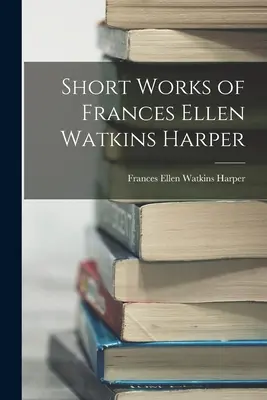 Krótkie dzieła Frances Ellen Watkins Harper - Short Works of Frances Ellen Watkins Harper