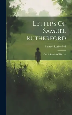 Listy Samuela Rutherforda: Ze szkicem jego życia - Letters Of Samuel Rutherford: With A Sketch Of His Life