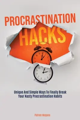 Hacki na prokrastynację: Unikalne i proste sposoby na ostateczne przełamanie paskudnych nawyków prokrastynacji - Procrastination Hacks: Unique And Simple Ways To Finally Break Your Nasty Procrastination Habits