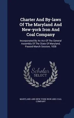 Statut i regulamin Maryland And New York Iron And Coal Company: Incorporated by an Act of the General Assembly of the State of Maryland, Passe - Charter And By-laws Of The Maryland And New-york Iron And Coal Company: Incorporated By An Act Of The General Assembly Of The State Of Maryland, Passe