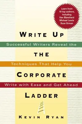 Write Up the Corporate Ladder: Odnoszący sukcesy pisarze ujawniają techniki, które pomogą ci pisać z łatwością i osiągnąć przewagę - Write Up the Corporate Ladder: Successful Writers Reveal the Techniques That Help You Write with Ease and Get Ahead