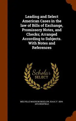 Wiodące i wybrane przypadki amerykańskie w prawie weksli, weksli własnych i czeków; Ułożone według tematów. With Notes and Refere - Leading and Select American Cases in the law of Bills of Exchange, Promissory Notes, and Checks; Arranged According to Subjects. With Notes and Refere