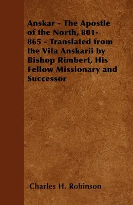 Anskar - Apostoł Północy, 801-865 - Przetłumaczone z Vita Anskarii przez biskupa Rimberta, jego kolegę misjonarza i następcę - Anskar - The Apostle of the North, 801-865 - Translated from the Vita Anskarii by Bishop Rimbert, His Fellow Missionary and Successor