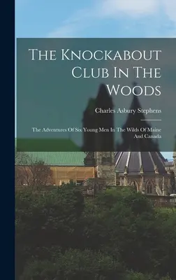 The Knockabout Club In The Woods: Przygody sześciu młodych mężczyzn w dziczy Maine i Kanady - The Knockabout Club In The Woods: The Adventures Of Six Young Men In The Wilds Of Maine And Canada