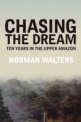 W pogoni za marzeniem: Dziesięć lat w górnej Amazonii - Chasing the Dream: Ten Years in the Upper Amazon