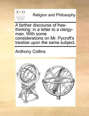 Dalszy dyskurs o wolnym myśleniu: W liście do duchownego. z pewnymi rozważaniami na temat traktatu pana Pycrofta na ten sam temat. - A Farther Discourse of Free-Thinking: In a Letter to a Clergy-Man. with Some Considerations on Mr. Pycroft's Treatise Upon the Same Subject.