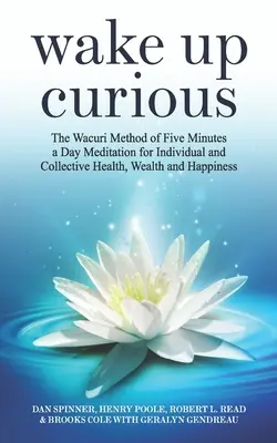 Wake Up Curious: Metoda Wacuri pięciu minut medytacji dziennie dla indywidualnego i zbiorowego zdrowia, bogactwa i szczęścia - Wake Up Curious: The Wacuri Method of Five Minutes a Day Meditation for Individual and Collective Health, Wealth and Happiness