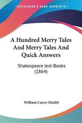 A Hundred Merry Tales And Merry Tales And Quick Answers: Shakespeare Jest-Books (1864)