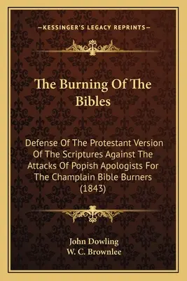 Palenie Biblii: Obrona protestanckiej wersji Pisma Świętego przed atakami populistycznych apologetów Biblii Champlaina B - The Burning Of The Bibles: Defense Of The Protestant Version Of The Scriptures Against The Attacks Of Popish Apologists For The Champlain Bible B