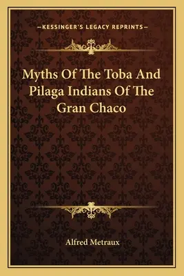 Mity o Indianach Toba i Pilaga z Gran Chaco - Myths Of The Toba And Pilaga Indians Of The Gran Chaco