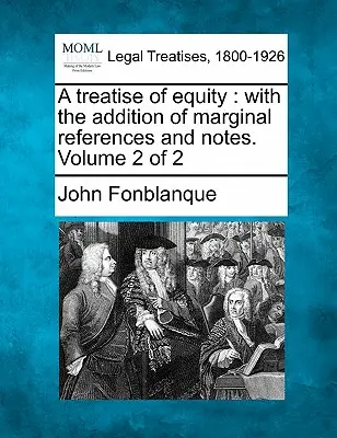 A Treatise of Equity: Z dodatkiem marginalnych odniesień i notatek. Volume 2 of 2 - A Treatise of Equity: With the Addition of Marginal References and Notes. Volume 2 of 2
