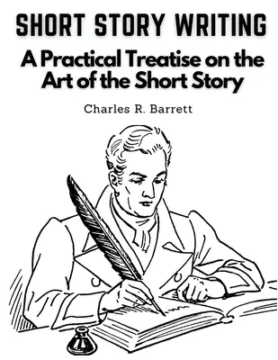 Short Story Writing: Praktyczny traktat o sztuce pisania opowiadań - Short Story Writing: A Practical Treatise on the Art of the Short Story
