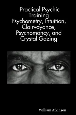 Praktyczny trening psychiczny: Ujawnienie psychometrii, intuicji, jasnowidzenia, psychomanipulacji i obserwacji kryształów - Practical Psychic Training: Psychometry, Intuition, Clairvoyance, Psychomancy, and Crystal Gazing Revealed