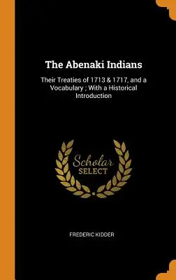 Indianie Abenaki: Ich traktaty z 1713 i 1717 roku oraz słownictwo; z historycznym wprowadzeniem - The Abenaki Indians: Their Treaties of 1713 & 1717, and a Vocabulary; With a Historical Introduction