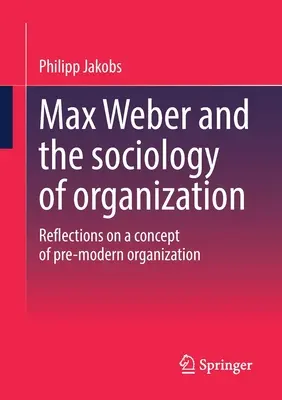 Max Weber i socjologia organizacji: Refleksje nad koncepcją przednowoczesnej organizacji - Max Weber and the Sociology of Organization: Reflections on a Concept of Pre-Modern Organization