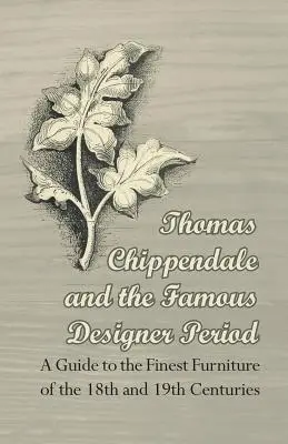 Thomas Chippendale i słynny okres projektowania - przewodnik po najlepszych meblach z XVIII i XIX wieku - Thomas Chippendale and the Famous Designer Period - A Guide to the Finest Furniture of the 18th and 19th Centuries