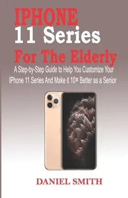 Seria iPhone 11 dla osób starszych: Przewodnik krok po kroku, który pomoże Ci dostosować iPhone'a z serii 11 i uczynić go o 10 lepszym dla seniora - iPhone 11 Series for the Elderly: A Step-by-Step Guide to Help You Customize Your IPhone 11 Series and Make it 10 Better as a Senior