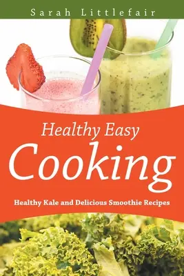 Zdrowe i łatwe gotowanie: zdrowe przepisy z jarmużu i pyszne smoothie - Healthy Easy Cooking: Healthy Kale and Delicious Smoothie Recipes