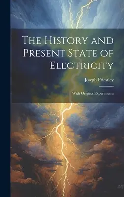 Historia i obecny stan elektryczności: Z oryginalnymi eksperymentami - The History and Present State of Electricity: With Original Experiments