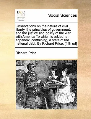 Observations on the Nature of Civil Liberty, the Principles of Government, and the Justice and Policy of the War with America, do którego dodano ap - Observations on the Nature of Civil Liberty, the Principles of Government, and the Justice and Policy of the War with America to Which Is Added, an Ap