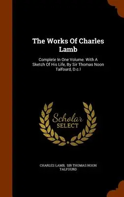 Dzieła Charlesa Lamba: Complete In One Volume. With A Sketch Of His Life, By Sir Thomas Noon Talfourd, D.c.l. - The Works Of Charles Lamb: Complete In One Volume. With A Sketch Of His Life, By Sir Thomas Noon Talfourd, D.c.l