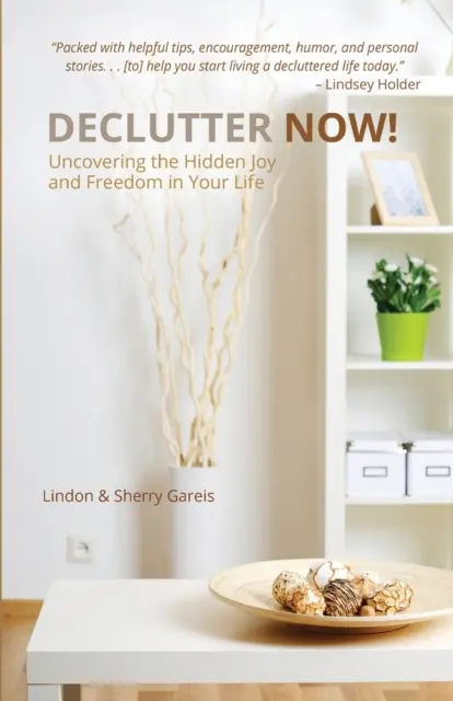 Declutter Now!: Odkryj ukrytą radość i wolność w swoim życiu: Odkryj ukrytą radość i wolność w swoim życiu - Declutter Now!: Uncovering the Hidden Joy and Freedom in Your Life: Uncovering the Hidden Joy and Freedom in Your Life