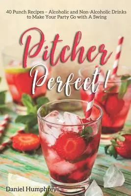Pitcher Perfect!: 40 przepisów na poncze - napoje alkoholowe i bezalkoholowe, które sprawią, że impreza będzie udana - Pitcher Perfect!: 40 Punch Recipes - Alcoholic and Non-Alcoholic Drinks to Make Your Party Go with a Swing