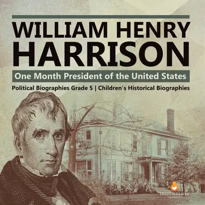 William Henry Harrison: Miesiąc prezydentury Stanów Zjednoczonych Biografie polityczne Klasa 5 Biografie historyczne dla dzieci - William Henry Harrison: One Month President of the United States Political Biographies Grade 5 Children's Historical Biographies