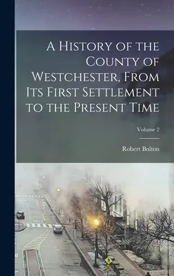 Historia hrabstwa Westchester, od jego pierwszego osiedlenia do czasów współczesnych; Tom 2 - A History of the County of Westchester, From Its First Settlement to the Present Time; Volume 2