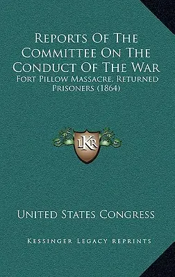 Raporty komisji ds. prowadzenia wojny: masakra w Fort Pillow, powracający więźniowie (1864) - Reports Of The Committee On The Conduct Of The War: Fort Pillow Massacre, Returned Prisoners (1864)