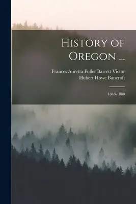 Historia Oregonu ...: 1848-1888 - History of Oregon ...: 1848-1888