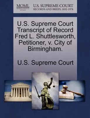 Sąd Najwyższy Stanów Zjednoczonych, transkrypcja akt Fred L. Shuttlesworth, składający petycję, przeciwko miastu Birmingham. - U.S. Supreme Court Transcript of Record Fred L. Shuttlesworth, Petitioner, V. City of Birmingham.