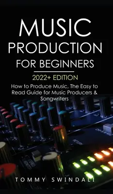 Produkcja muzyczna dla początkujących 2022+ Edition: How to Produce Music, The Easy to Read Guide for Music Producers & Songwriters (biznes muzyczny, elektronika) - Music Production For Beginners 2022+ Edition: How to Produce Music, The Easy to Read Guide for Music Producers & Songwriters (music business, electron