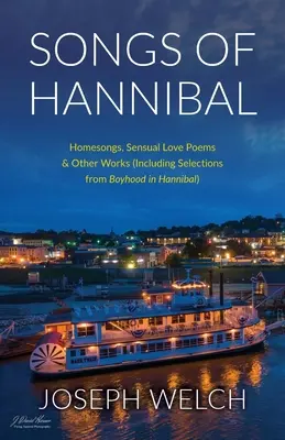 Songs of Hannibal: Homesongs, Love Poems of the Sensual Variety & Other Works (including Selections from Boyhood in Hannibal)
