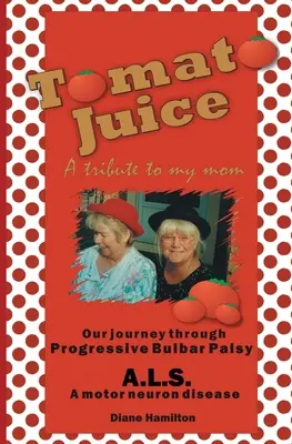 Sok pomidorowy - hołd dla mojej mamy: Podróż o postępującym porażeniu opuszkowym (ALS) - Tomato Juice- A Tribute to my Mom: A Journey about Progressive Bulbar Palsy (ALS)