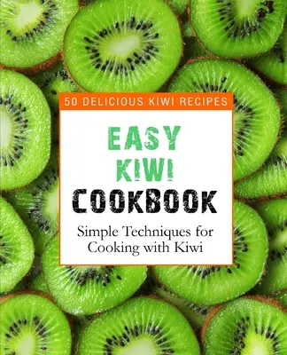 Easy Kiwi Cookbook: 50 pysznych przepisów na kiwi, proste techniki gotowania z kiwi (wydanie 2) - Easy Kiwi Cookbook: 50 Delicious Kiwi Recipes, Simple Techniques for Cooking with Kiwi (2nd Edition)