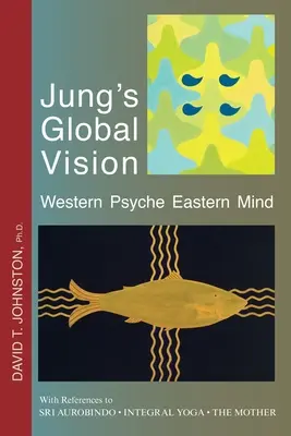 Globalna wizja Junga Western Psyche Eastern Mind: Z odniesieniami do SRI AUROBINDO * INTEGRALNA JOGA * MATKA - Jung's Global Vision Western Psyche Eastern Mind: With References to SRI AUROBINDO * INTEGRAL YOGA * THE MOTHER