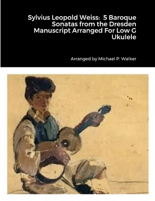 Sylvius Leopold Weiss: 5 barokowych sonat z rękopisu drezdeńskiego zaaranżowanych na niskie g ukulele - Sylvius Leopold Weiss: 5 Baroque Sonatas from the Dresden Manuscript Arranged For Low G Ukulele