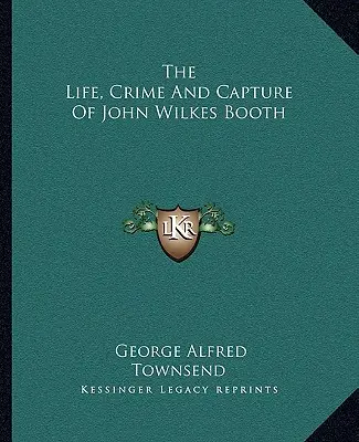 Życie, zbrodnia i schwytanie Johna Wilkesa Bootha - The Life, Crime And Capture Of John Wilkes Booth