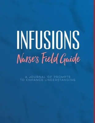 Infusion A Nurse's Field Guide Prompts to Enhance Understanding: Notes for Infusion Nurses, Students to Learn Medications, Devices, Diagnoses, and Tr - Infusions A Nurse's Field Guide Prompts to Enhance Understanding: Notes for Infusion Nurses, Students to Learn Medications, Devices, Diagnoses, and Tr