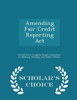 Nowelizacja ustawy o uczciwej sprawozdawczości kredytowej - Scholar's Choice Edition - Amending Fair Credit Reporting ACT - Scholar's Choice Edition