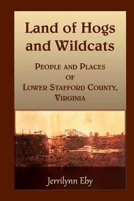 Kraina wieprzy i żbików: Ludzie i miejsca hrabstwa Lower Stafford w stanie Wirginia - Land of Hogs and Wildcats: People and Places of Lower Stafford County, Virginia