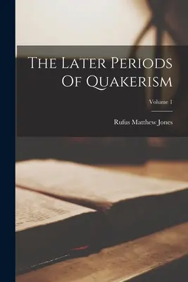 Późniejsze okresy kwakryzmu; Tom 1 - The Later Periods Of Quakerism; Volume 1